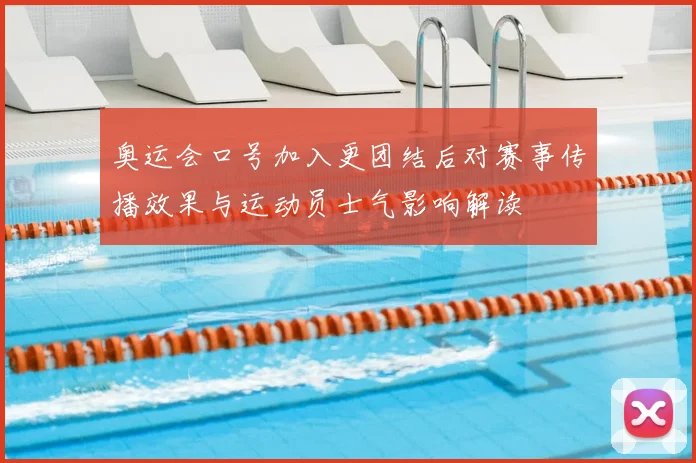 奥运会口号加入更团结后对赛事传播效果与运动员士气影响解读