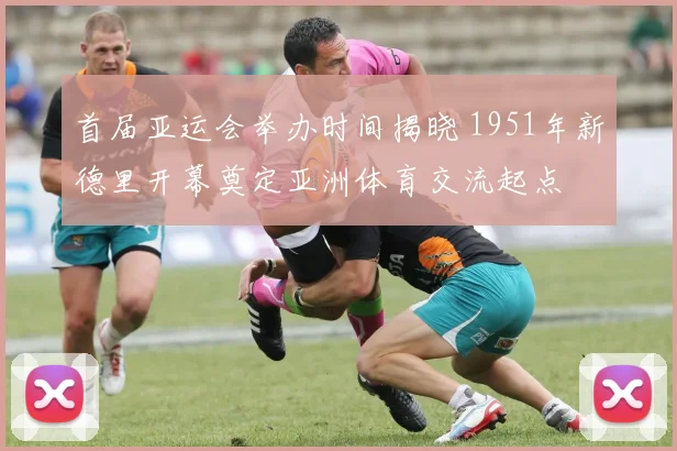 首届亚运会举办时间揭晓 1951年新德里开幕奠定亚洲体育交流起点