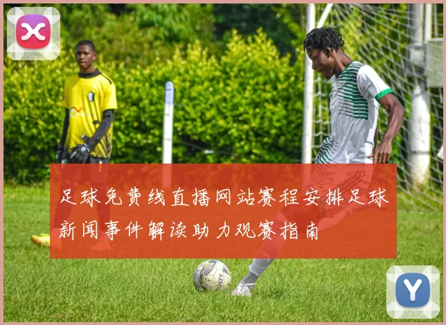 足球免费线直播网站赛程安排足球新闻事件解读助力观赛指南