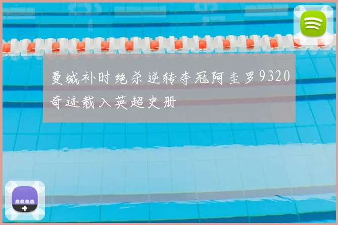 曼城补时绝杀逆转夺冠阿圭罗9320奇迹载入英超史册