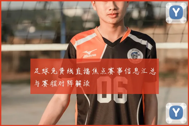 足球免费线直播焦点赛事信息汇总与赛程对阵解读