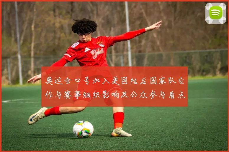 奥运会口号加入更团结后国家队合作与赛事组织影响及公众参与看点解读