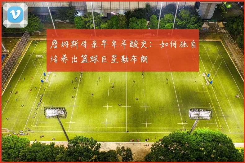 詹姆斯母亲早年辛酸史：如何独自培养出篮球巨星勒布朗