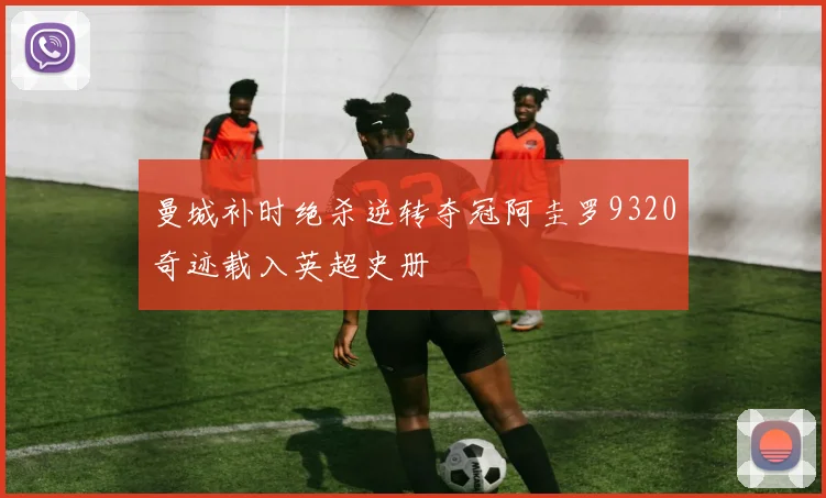 曼城补时绝杀逆转夺冠阿圭罗9320奇迹载入英超史册